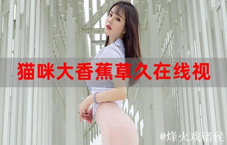 伊人大香蕉视频全集观看指南